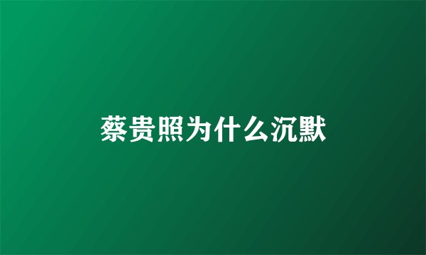 蔡贵照为什么沉默