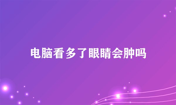 电脑看多了眼睛会肿吗