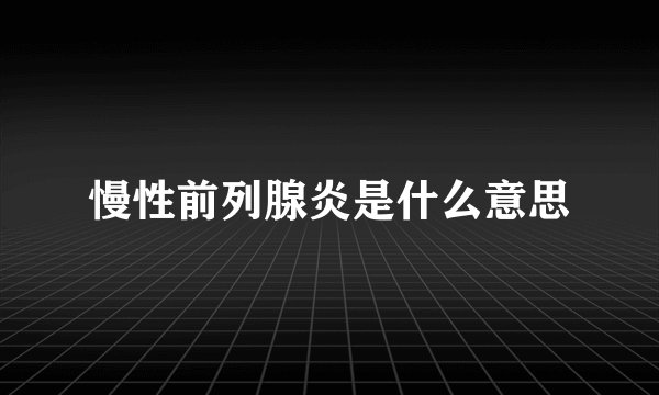 慢性前列腺炎是什么意思