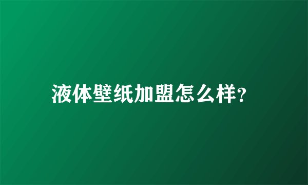 液体壁纸加盟怎么样?