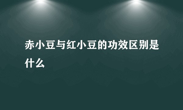 赤小豆与红小豆的功效区别是什么