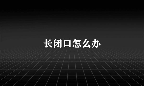 长闭口怎么办