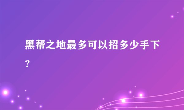 黑帮之地最多可以招多少手下？