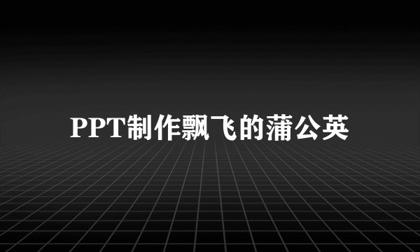 PPT制作飘飞的蒲公英