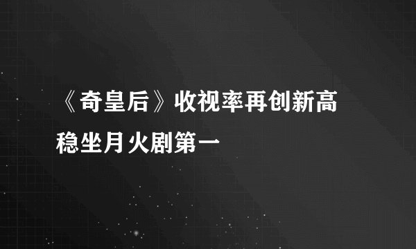《奇皇后》收视率再创新高 稳坐月火剧第一