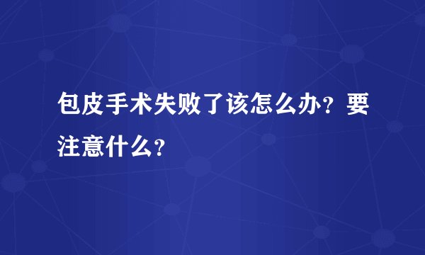 包皮手术失败了该怎么办？要注意什么？