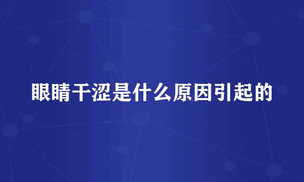 眼睛干涩是什么原因引起的