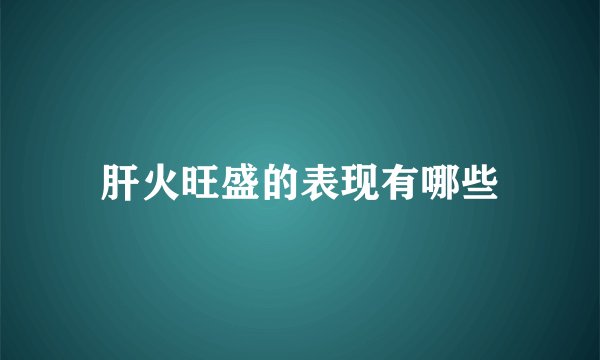 肝火旺盛的表现有哪些