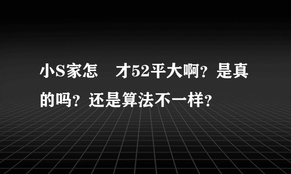小S家怎麼才52平大啊?是真的吗?还是算法不一样?