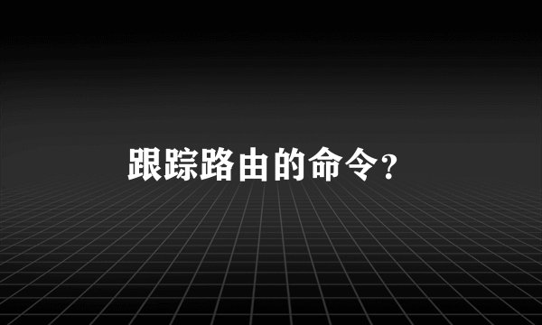 跟踪路由的命令？