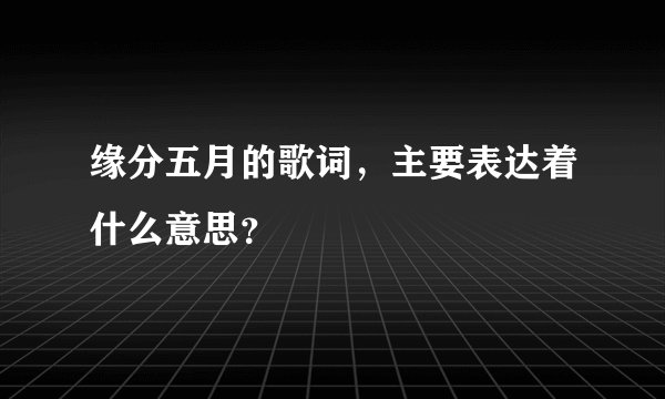 缘分五月的歌词，主要表达着什么意思？