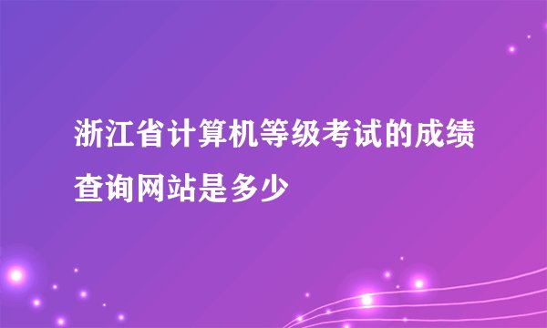 浙江省计算机等级考试的成绩查询网站是多少