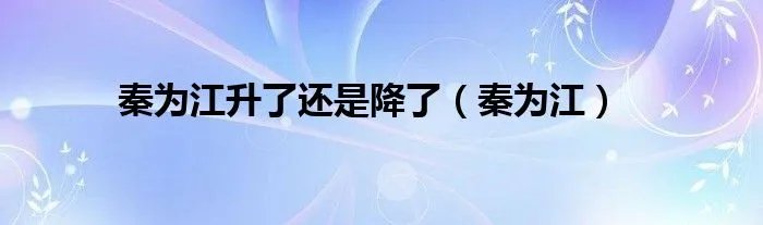 秦为江升了还是降了(秦为江)