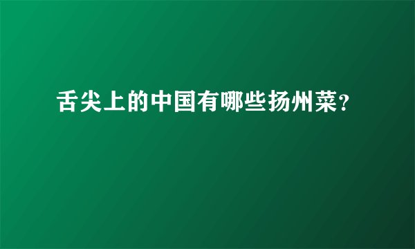 舌尖上的中国有哪些扬州菜？