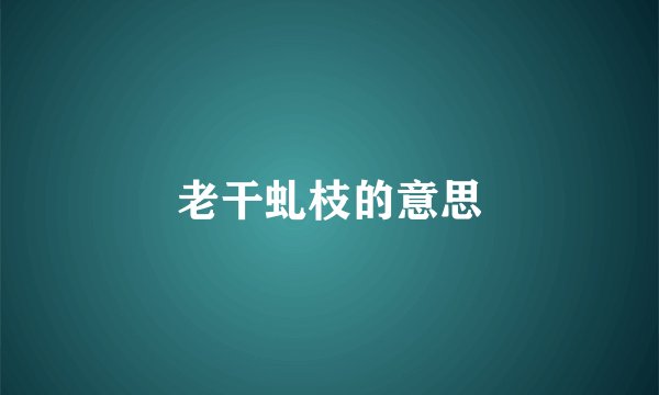老干虬枝的意思