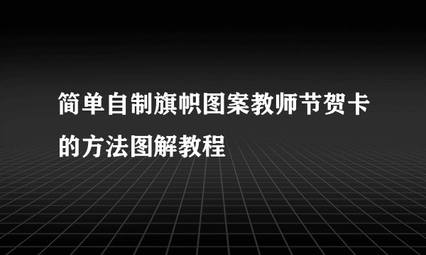简单自制旗帜图案教师节贺卡的方法图解教程