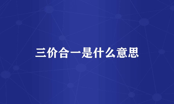 三价合一是什么意思
