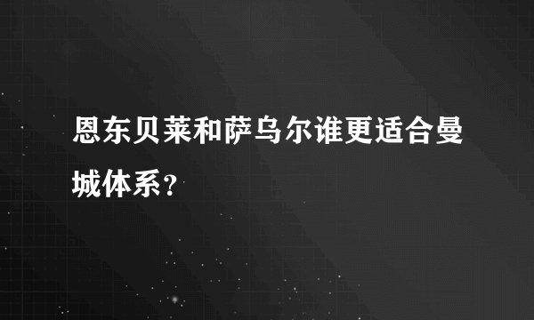 恩东贝莱和萨乌尔谁更适合曼城体系？