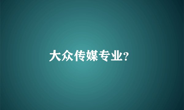 大众传媒专业？
