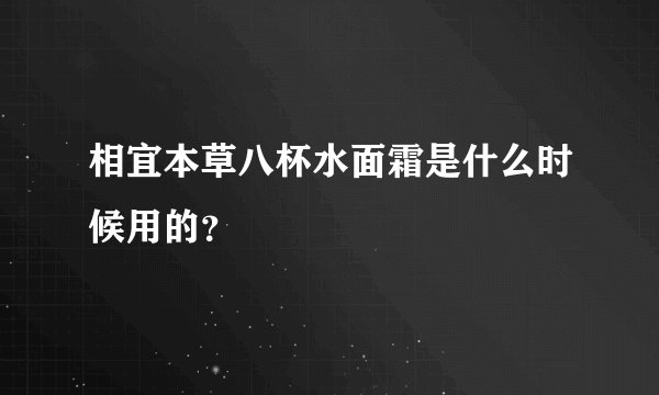 相宜本草八杯水面霜是什么时候用的？
