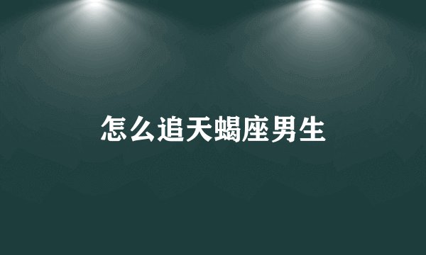 怎么追天蝎座男生