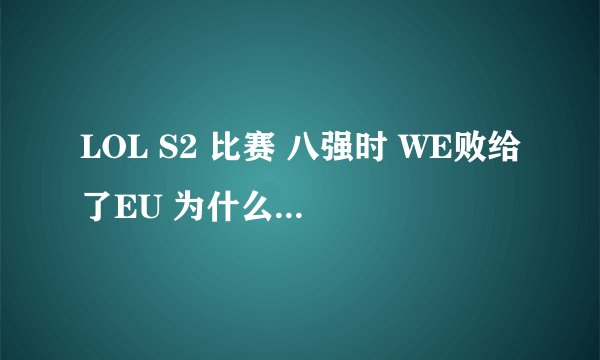 LOL S2 比赛 八强时 WE败给了EU 为什么现在 又和EU 重打上了?还1:1战平?