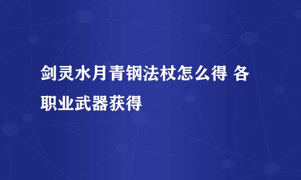 剑灵水月青钢法杖怎么得 各职业武器获得