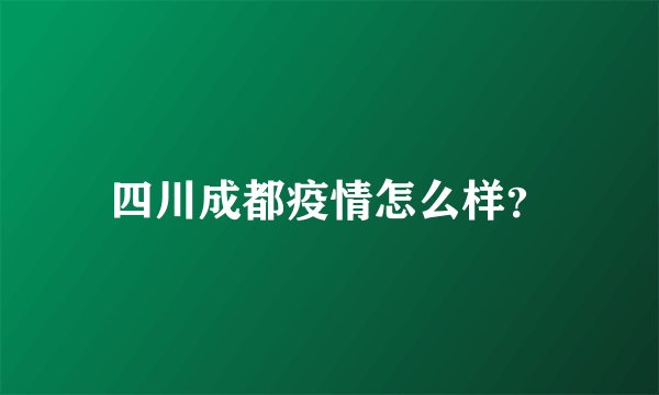 四川成都疫情怎么样？