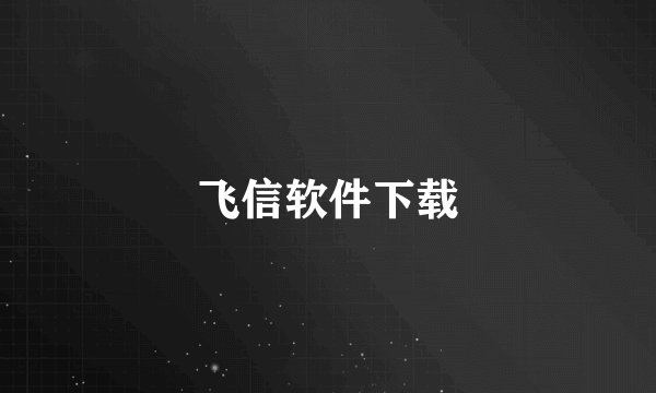 飞信软件下载