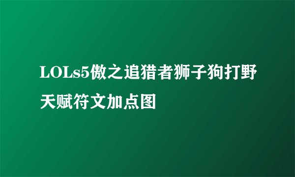 LOLs5傲之追猎者狮子狗打野天赋符文加点图