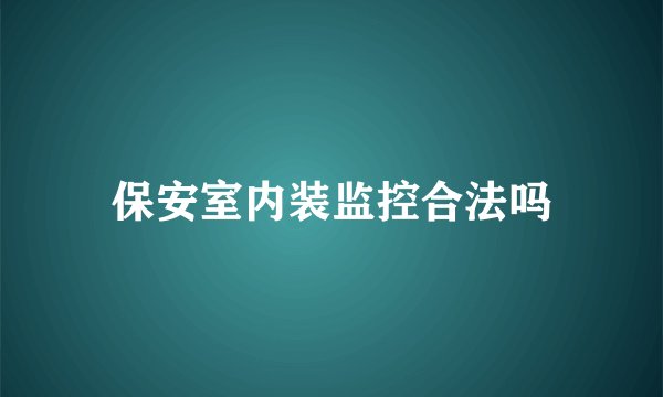 保安室内装监控合法吗