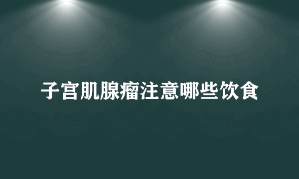 子宫肌腺瘤注意哪些饮食