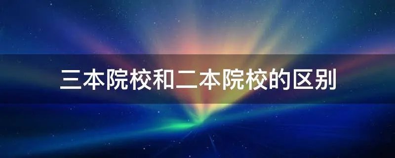 三本院校和二本院校的区别
