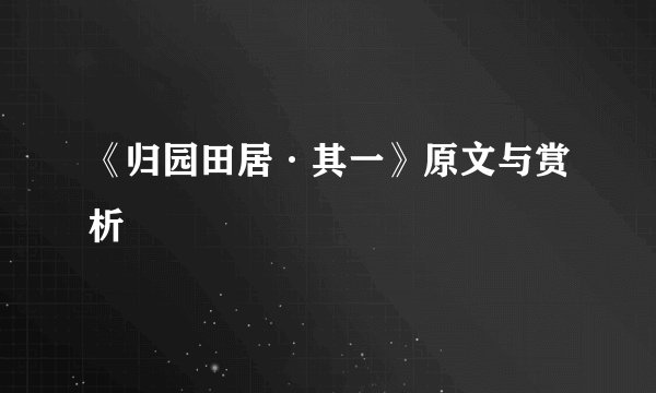 《归园田居·其一》原文与赏析