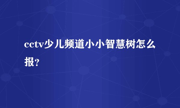 cctv少儿频道小小智慧树怎么报？