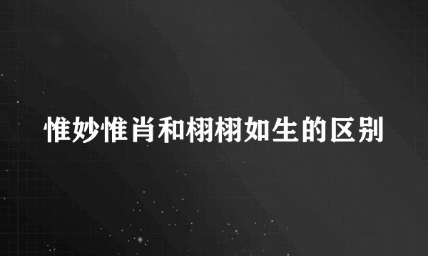 惟妙惟肖和栩栩如生的区别