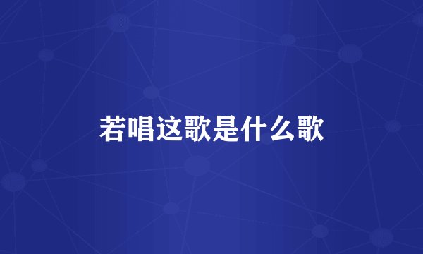 若唱这歌是什么歌