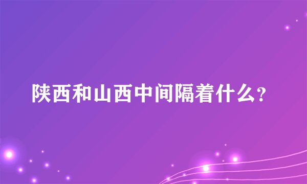 陕西和山西中间隔着什么？