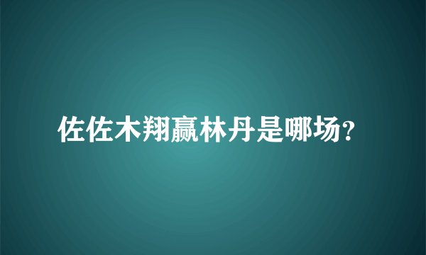 佐佐木翔赢林丹是哪场？