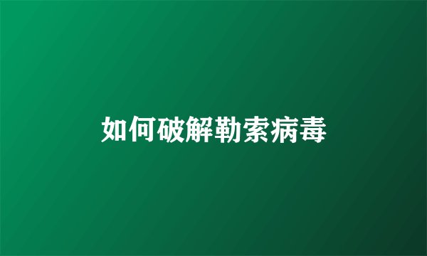 如何破解勒索病毒