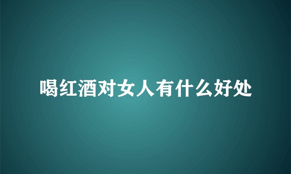 喝红酒对女人有什么好处