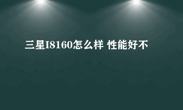 三星I8160怎么样 性能好不