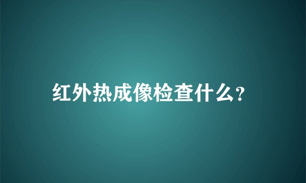红外热成像检查什么？