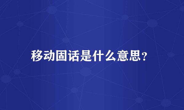 移动固话是什么意思？