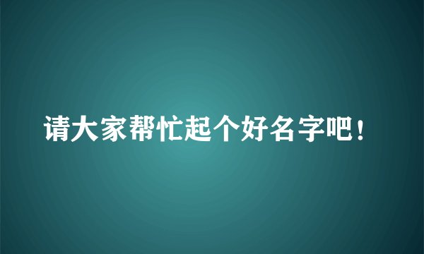 请大家帮忙起个好名字吧!