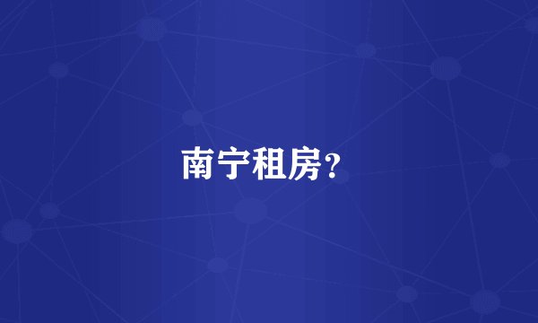 南宁租房?