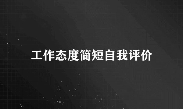 工作态度简短自我评价