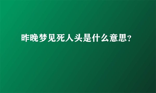 昨晚梦见死人头是什么意思？