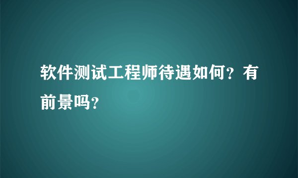 软件测试工程师待遇如何？有前景吗？