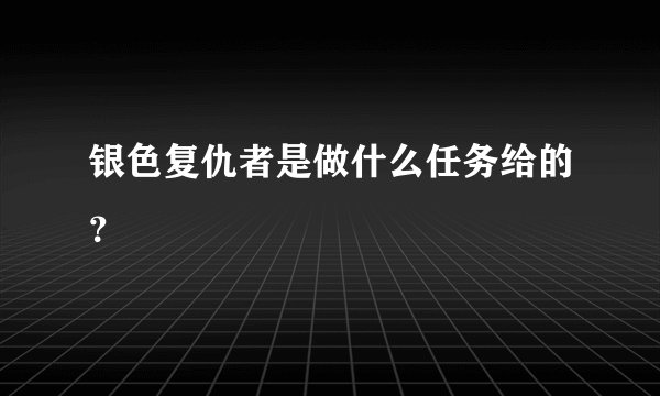 银色复仇者是做什么任务给的？